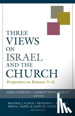 Compton, Jared, Naselli, Andrew - Three Views on Israel and the Church – Perspectives on Romans 9–11