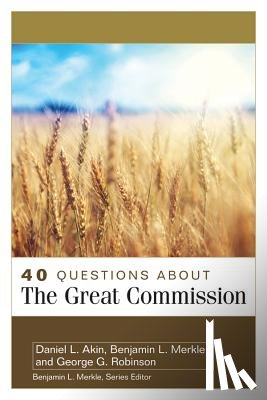 Akin, Daniel, Merkle, Benjamin, Robinson, George - 40 Questions About the Great Commission