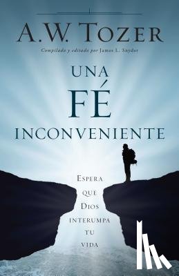 Tozer, A. W. - Una Fe Incómoda: Espera Que Dios Altere Tu Vida