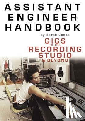 Jones, Sarah - Assistant Engineer Handbook: Gigs in the Recording Studio & Beyond