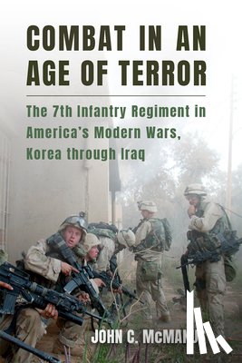 McManus, John C. - Combat in an Age of Terror: The 7th Infantry Regiment in America's Modern Wars, Korea Through Iraq
