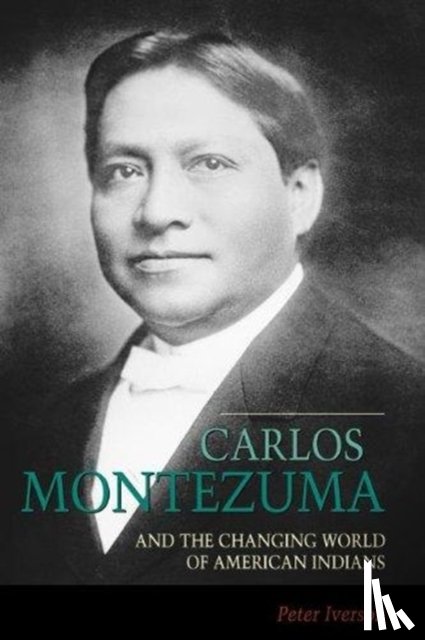 Iverson, Peter - Carlos Montezuma and the Changing World of American Indians