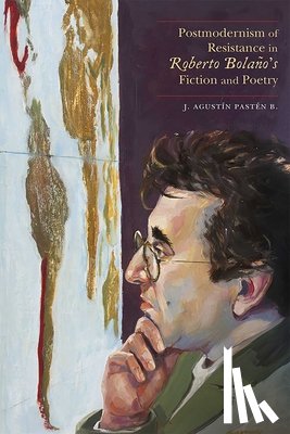 B., J. Agustin Pasten - Postmodernism of Resistance in Roberto Bolano's Fiction and Poetry