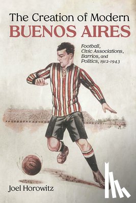 Horowitz, Joel - The Creation of Modern Buenos Aires