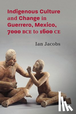 Jacobs, Ian - Indigenous Culture and Change in Guerrero, Mexico, 7000 BCE to 1600 CE