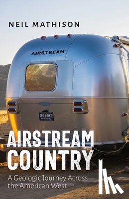 Mathison, Neil - Airstream Country: A Geologic Journey Across the American West