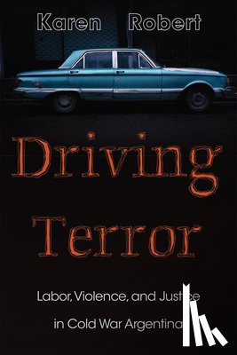 Robert, Karen - Driving Terror: Labor, Violence, and Justice in Cold War Argentina
