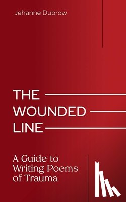 Dubrow, Jehanne - The Wounded Line: A Guide to Writing Poems of Trauma