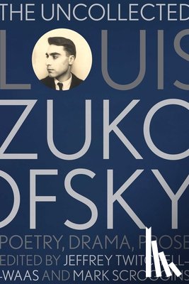 Twitchell-Waas, Jeffrey - The Uncollected Louis Zukofsky: Poetry, Drama, Prose