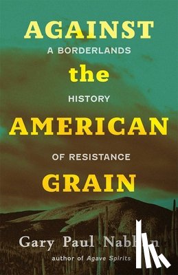 Nabhan, Gary Paul - Against the American Grain: A Borderlands History of Resistance