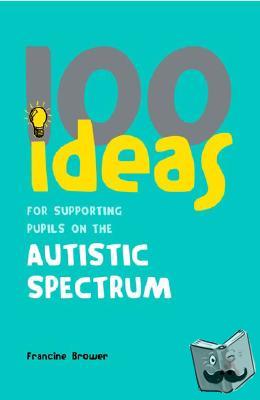 Brower, Francine (Education Consultant, UK) - 100 Ideas for Supporting Pupils on the Autistic Spectrum