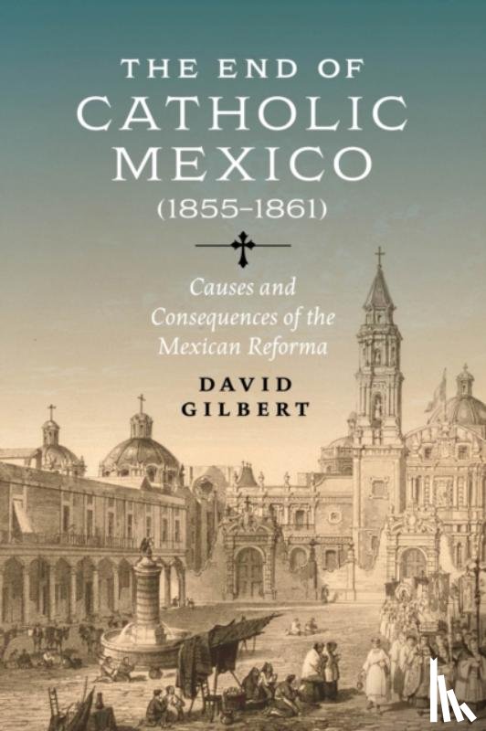 Gilbert, David Allen - The End of Catholic Mexico