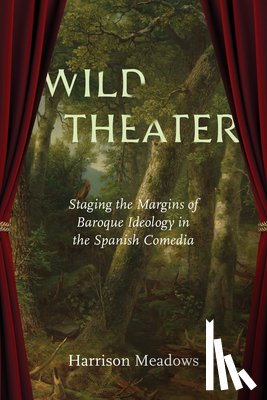 Meadows, Harrison - Wild Theater: Staging the Margins of Baroque Ideology in the Spanish Comedia