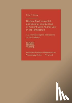 Emery, Kitty F. - Dietary, Environmental, and Societal Implications of Ancient Maya Animal Use in the Petexbatun