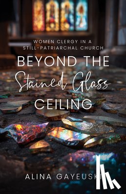 Gayeuski, Alina - Beyond the Stained Glass Ceiling: Women Clergy in a Still-Patriarchal Church