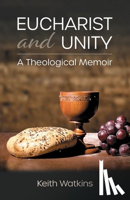 Watkins, Keith - Eucharist and Unity: A Theological Memoir