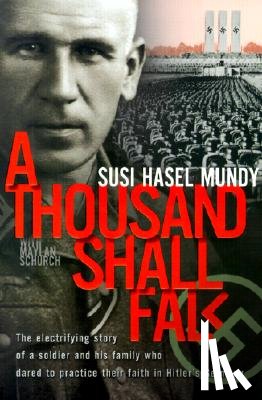 Mundy, Susi Hasel - A Thousand Shall Fall: The Electrifying Story of a Soldier and His Family Who Dared to Practice Their Faith in Hitler's Germany