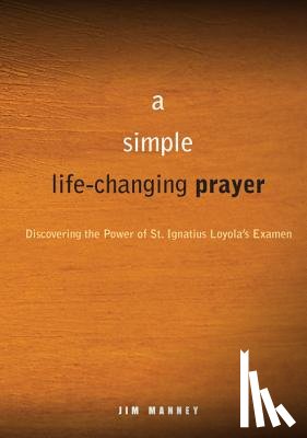Manney, Jim - A Simple, Life-Changing Prayer: Discovering the Power of St. Ignatius Loyola's Examen