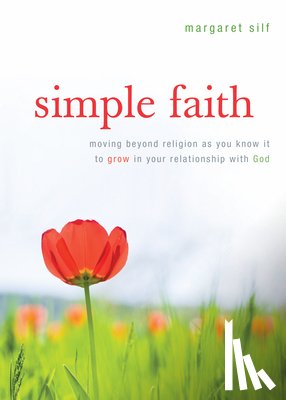 Silf, Margaret - Simple Faith: Moving Beyond Religion as You Know It to Grow in Your Relationship with God