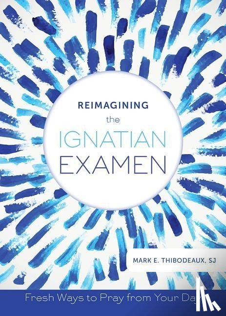 Thibodeaux, Mark E - Thibodeaux, M: Reimagining the Ignatian Examen