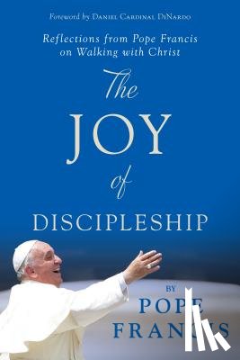 Pope Francis - The Joy of Discipleship: Reflections from Pope Francis on Walking with Christ