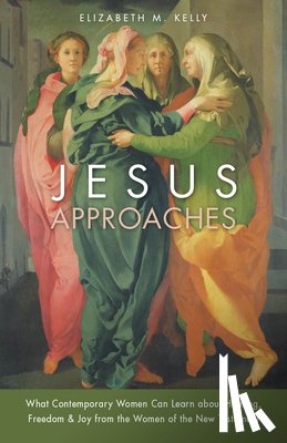 Kelly, Elizabeth M. - Jesus Approaches: What Contemporary Women Can Learn about Healing, Freedom & Joy from the Women of the New Testament
