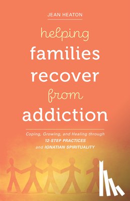 Heaton, Jean - Helping Families Recover from Addiction: Coping, Growing, and Healing Through 12-Step Practices and Ignatian Spirituality