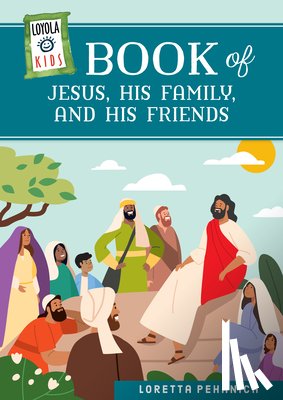 Pehanich, Loretta - Loyola Kids Book of Jesus, His Family, and His Friends