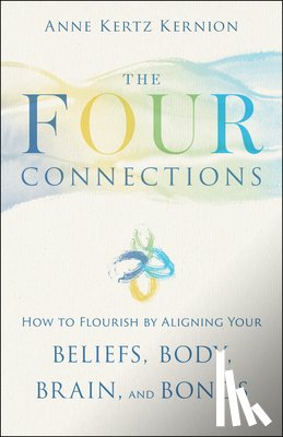 Kertz Kernion, Anne - The Four Connections: How to Flourish by Aligning Your Beliefs, Body, Brain, and Bonds