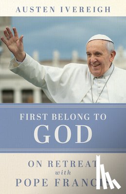 Ivereigh, Austen - First Belong to God: On Retreat with Pope Francis
