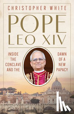 White, Christopher - Pope Leo XIV: Inside the Conclave and the Dawn of a New Papacy