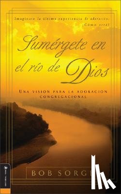 Sorge, Bob - Sumergete en el Rio Dios: Una Vision Para la Adoracion Congregacional