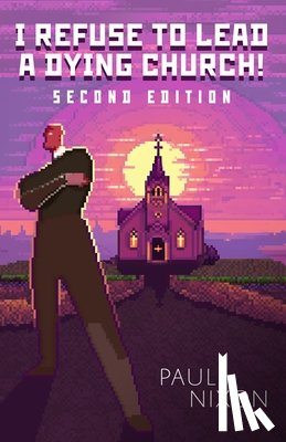 Nixon, Paul - I Refuse to Lead a Dying Church!: Second Edition