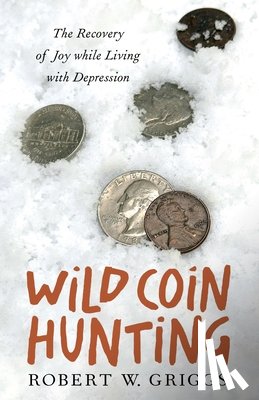 Griggs, Robert W. - Wild Coin Hunting: The Recovery of Joy While Living with Depression
