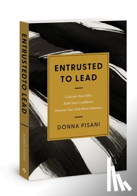 Pisani, Donna - Entrusted to Lead: Cultivate Your Gifts. Build Your Confidence. Discover Your God-Given Influence