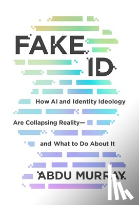Murray, Abdu - Fake Id: How AI and Identity Ideology Are Collapsing Reality--And What to Do about It