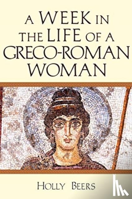 Beers, Holly - A Week In the Life of a Greco–Roman Woman