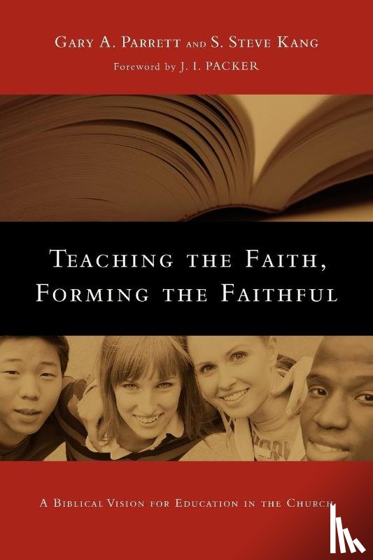 Parrett, Gary A., Kang, S. Steve, Packer, J. I. - Teaching the Faith, Forming the Faithful – A Biblical Vision for Education in the Church