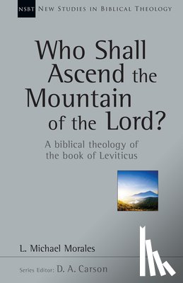 Morales, L. Michael - Who Shall Ascend the Mountain of the Lord?: A Biblical Theology of the Book of Leviticus