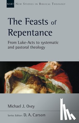 Ovey, Michael J. - The Feasts of Repentance: From Luke-Acts to Systematic and Pastoral Theology Volume 49