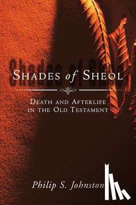 Johnston, Philip S. - Shades of Sheol: Death and Afterlife in the Old Testament