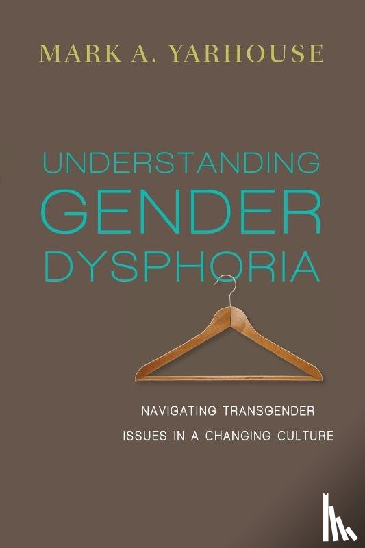 Yarhouse, Mark A. - Understanding Gender Dysphoria – Navigating Transgender Issues in a Changing Culture