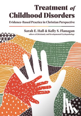 Hall, Sarah E., Flanagan, Kelly S. - Treatment of Childhood Disorders – Evidence–Based Practice in Christian Perspective