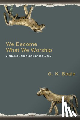 Beale, G. K. - We Become What We Worship: A Biblical Theology of Idolatry