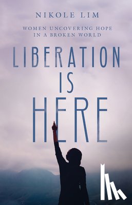 Lim, Nikole - Liberation Is Here – Women Uncovering Hope in a Broken World