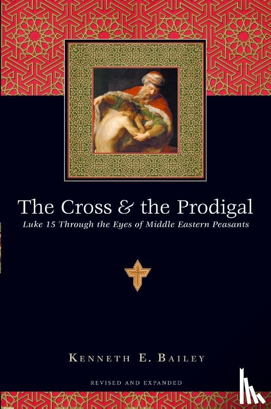 Bailey, Kenneth E. - The Cross and the Prodigal – Luke 15 Through the Eyes of Middle Eastern Peasants