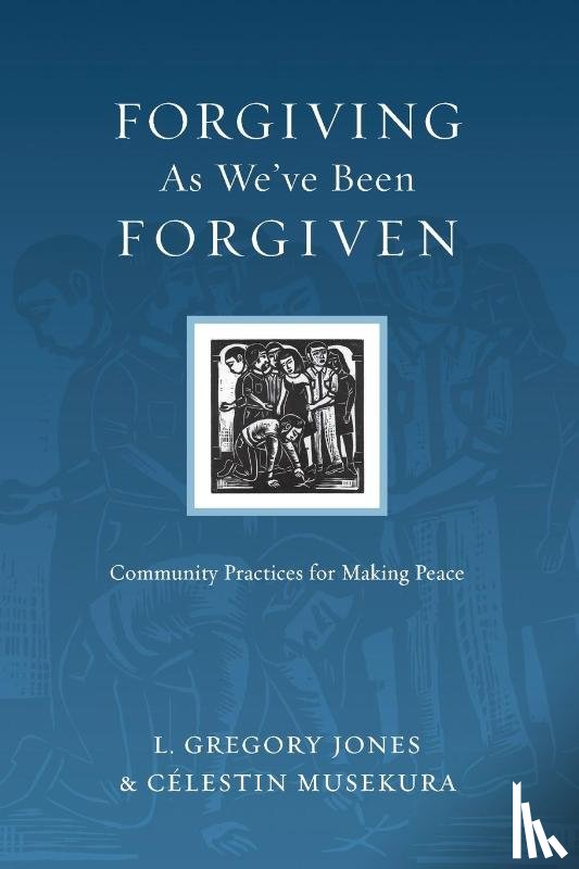 Jones, L. Gregory, Musekura, Celestin - Forgiving As We`ve Been Forgiven – Community Practices for Making Peace