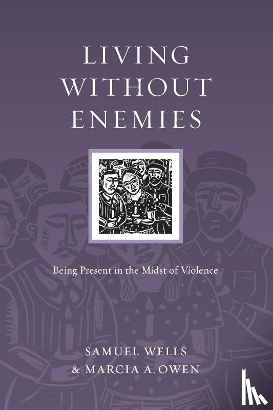 Wells, Samuel, Owen, Marcia A. - Living Without Enemies – Being Present in the Midst of Violence