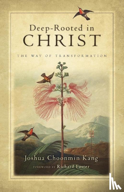 Kang, Joshua Choonmin, Foster, Richard J. - Deep–Rooted in Christ – The Way of Transformation