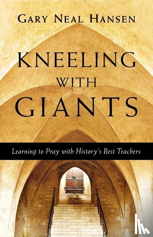 Hansen, Gary Neal - Kneeling with Giants – Learning to Pray with History`s Best Teachers